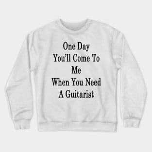 One Day You'll Come To Me When You Need A Guitarist Crewneck Sweatshirt